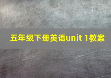 五年级下册英语unit 1教案